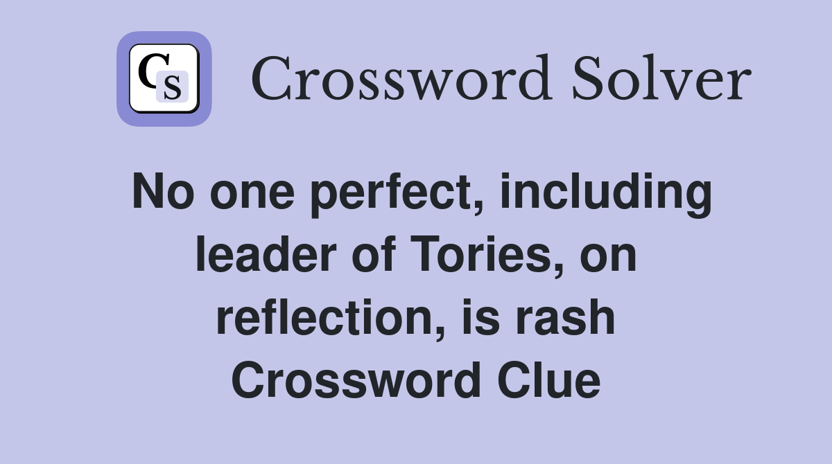 No one perfect, including leader of Tories, on reflection, is rash Crossword Clue