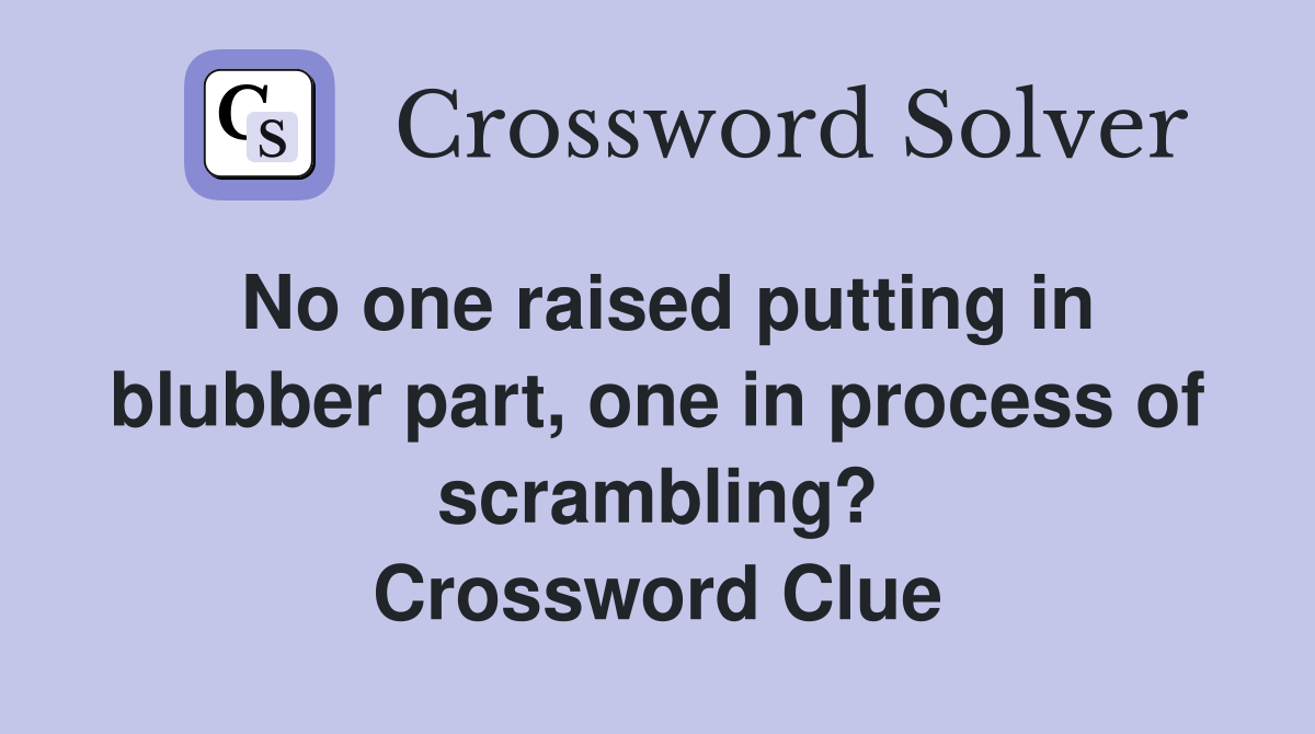 No one raised putting in blubber part, one in process of scrambling? Crossword Clue