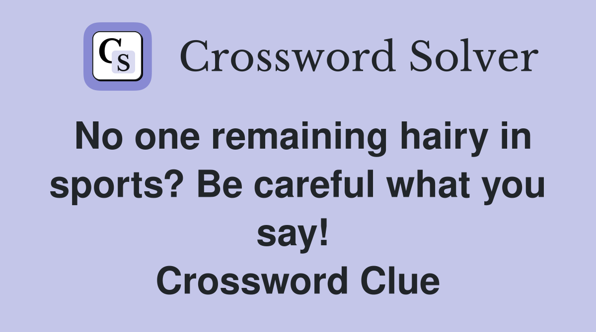 No one remaining hairy in sports? Be careful what you say!  Crossword Clue