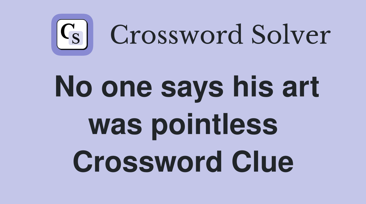 No one says his art was pointless Crossword Clue