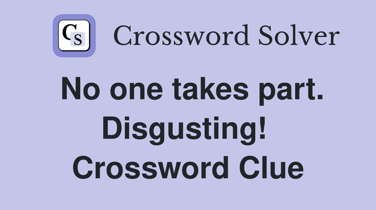 No one takes part. Disgusting!  Crossword Clue