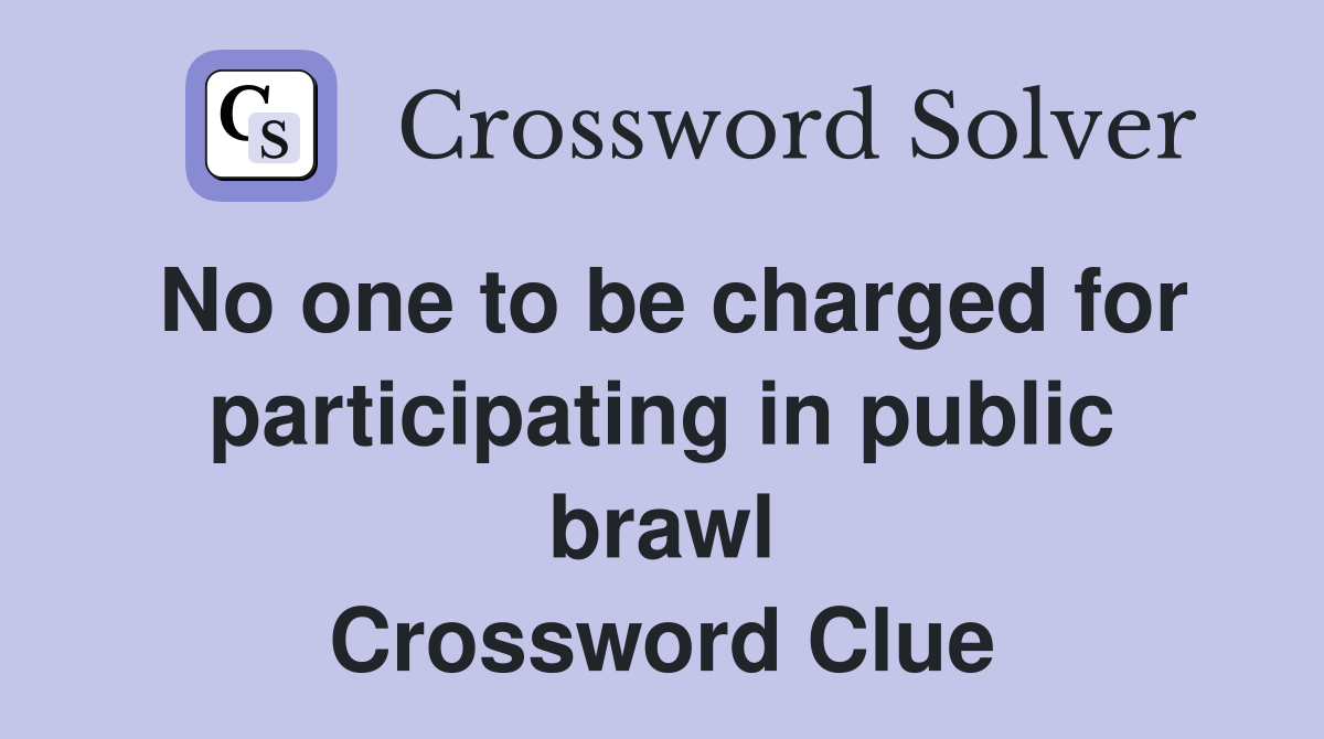 No one to be charged for participating in public brawl Crossword Clue