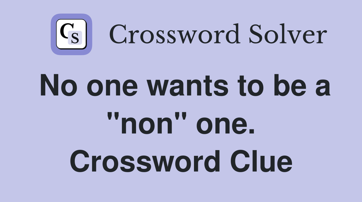 No one wants to be a "non" one. Crossword Clue