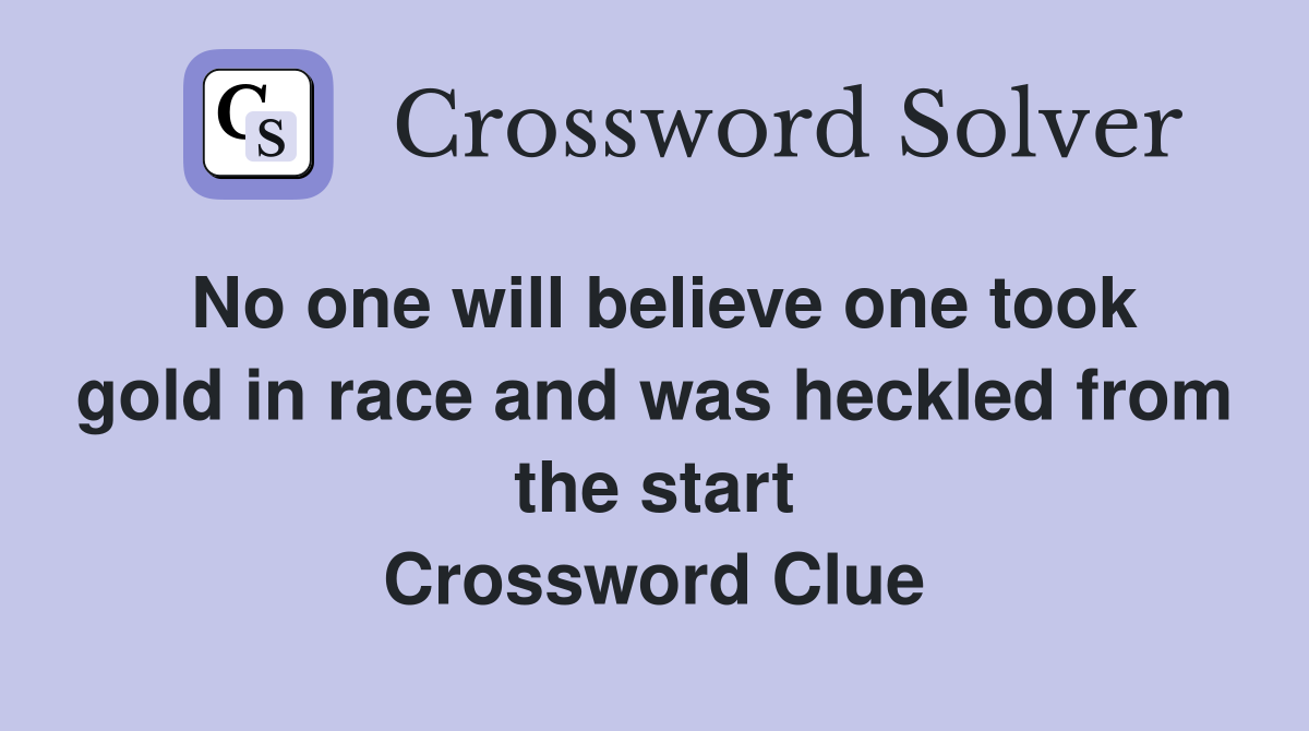 No one will believe one took gold in race and was heckled from the start Crossword Clue