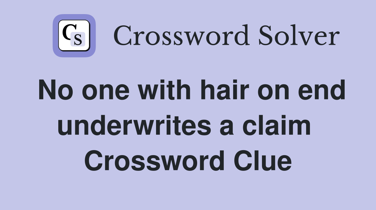 No one with hair on end underwrites a claim  Crossword Clue