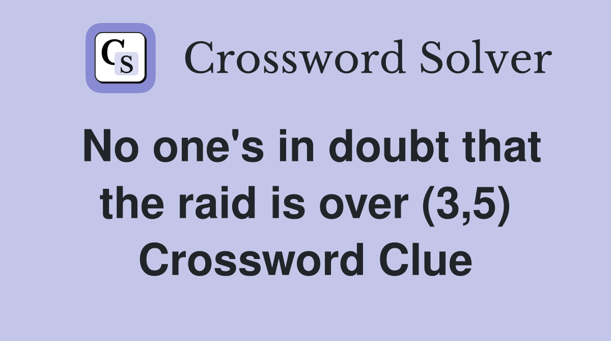 No one's in doubt that the raid is over (3,5) Crossword Clue