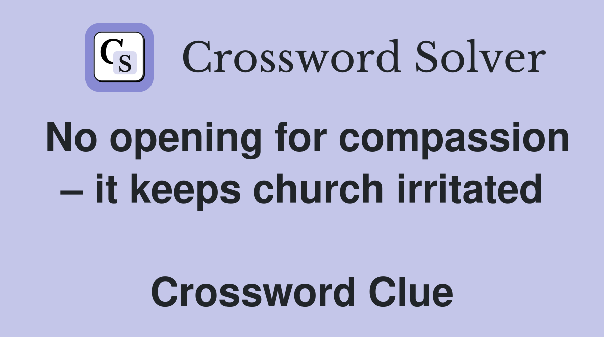 No opening for compassion – it keeps church irritated  Crossword Clue