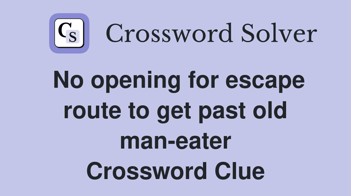 No opening for escape route to get past old man-eater Crossword Clue