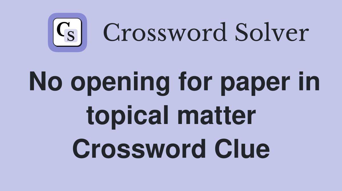 No opening for paper in topical matter Crossword Clue