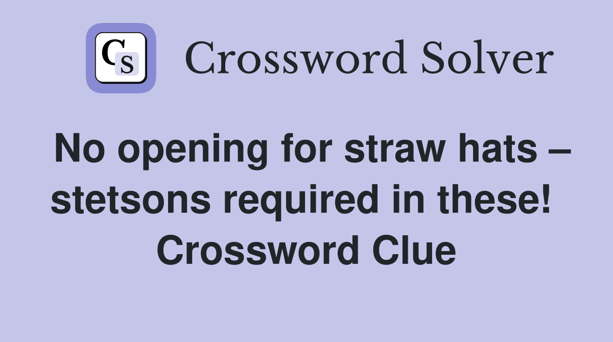No opening for straw hats – stetsons required in these!  Crossword Clue