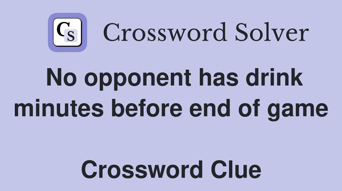 No opponent has drink minutes before end of game  Crossword Clue