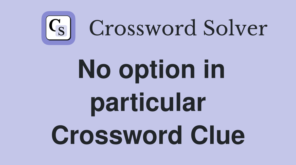 No option in particular Crossword Clue