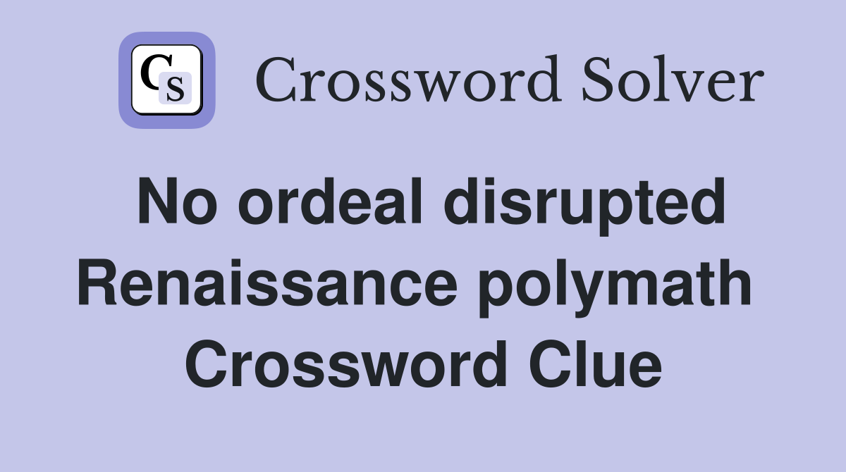 No ordeal disrupted Renaissance polymath  Crossword Clue