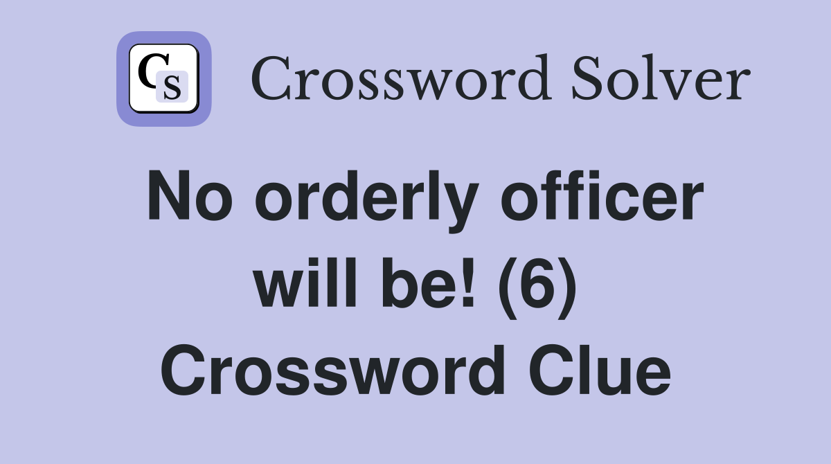 No orderly officer will be! (6) Crossword Clue