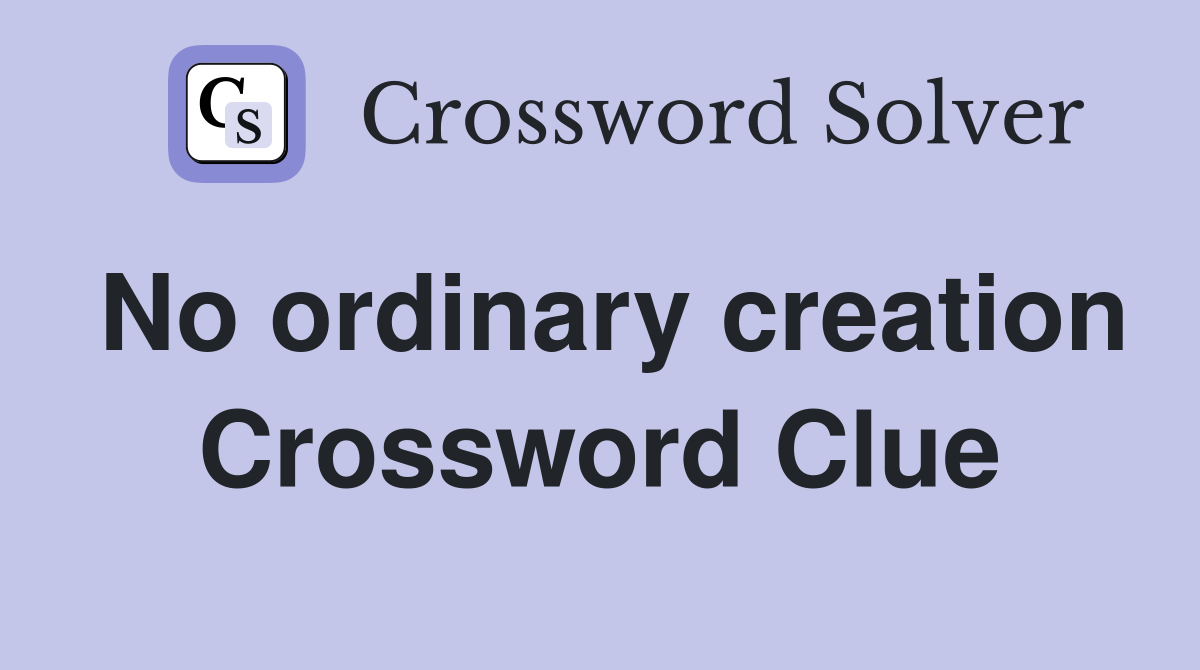 No ordinary creation Crossword Clue
