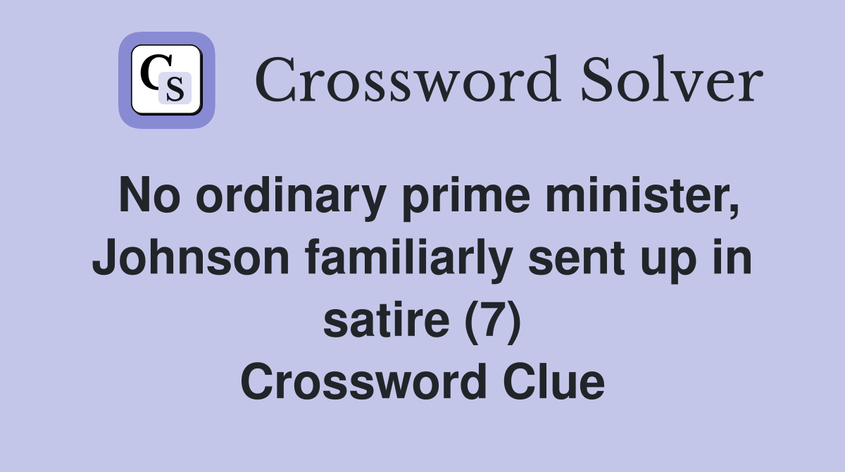 No ordinary prime minister, Johnson familiarly sent up in satire (7) Crossword Clue