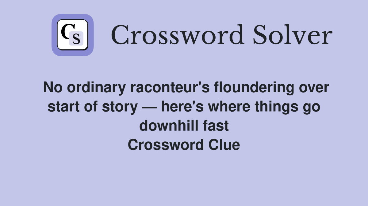 No ordinary raconteur's floundering over start of story — here's where things go downhill fast Crossword Clue