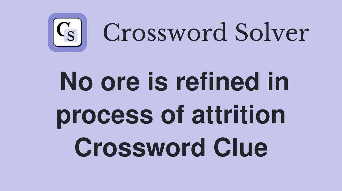 No ore is refined in process of attrition Crossword Clue