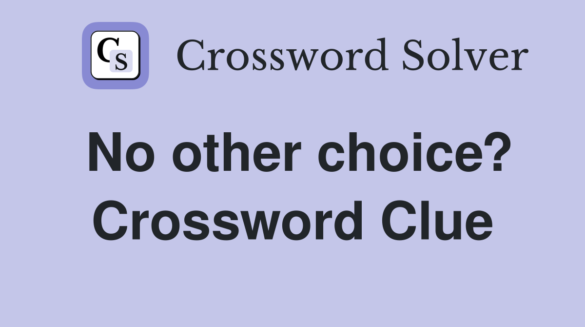 No other choice? Crossword Clue