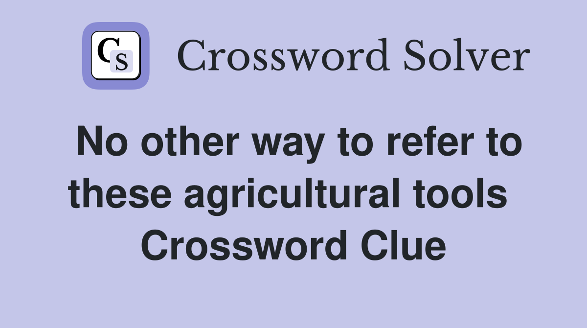 No other way to refer to these agricultural tools  Crossword Clue