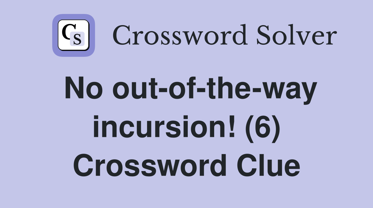 No out-of-the-way incursion! (6) Crossword Clue