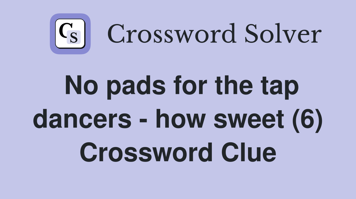 No pads for the tap dancers - how sweet (6) Crossword Clue