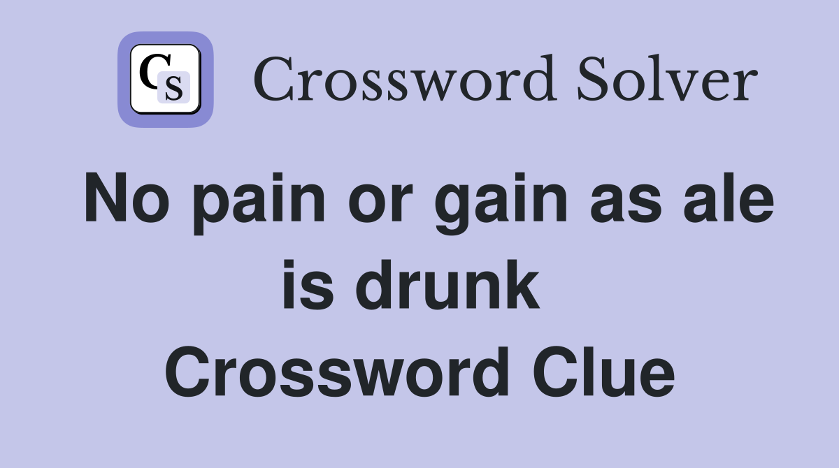No pain or gain as ale is drunk  Crossword Clue