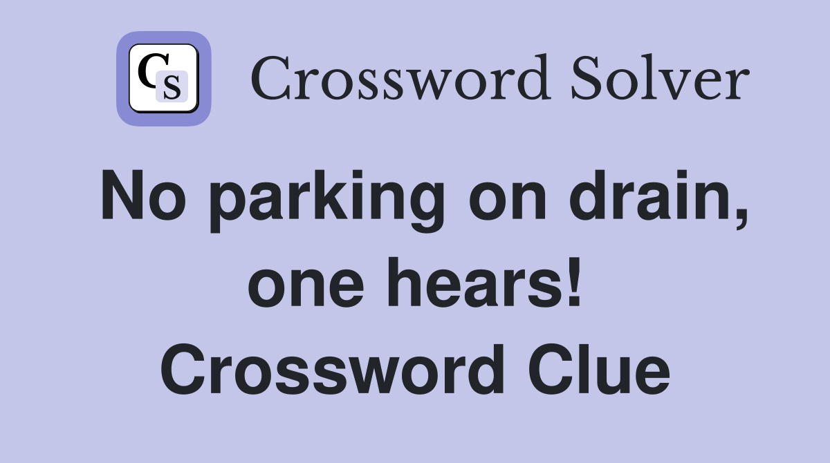 No parking on drain, one hears! Crossword Clue