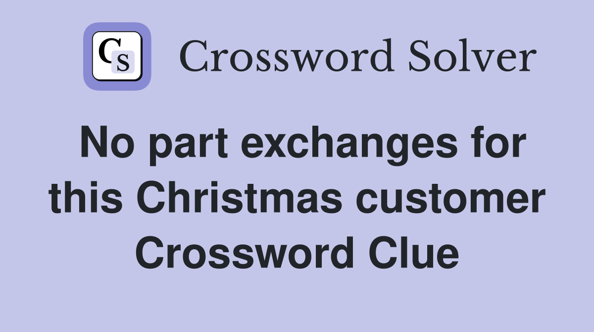 No part exchanges for this Christmas customer Crossword Clue