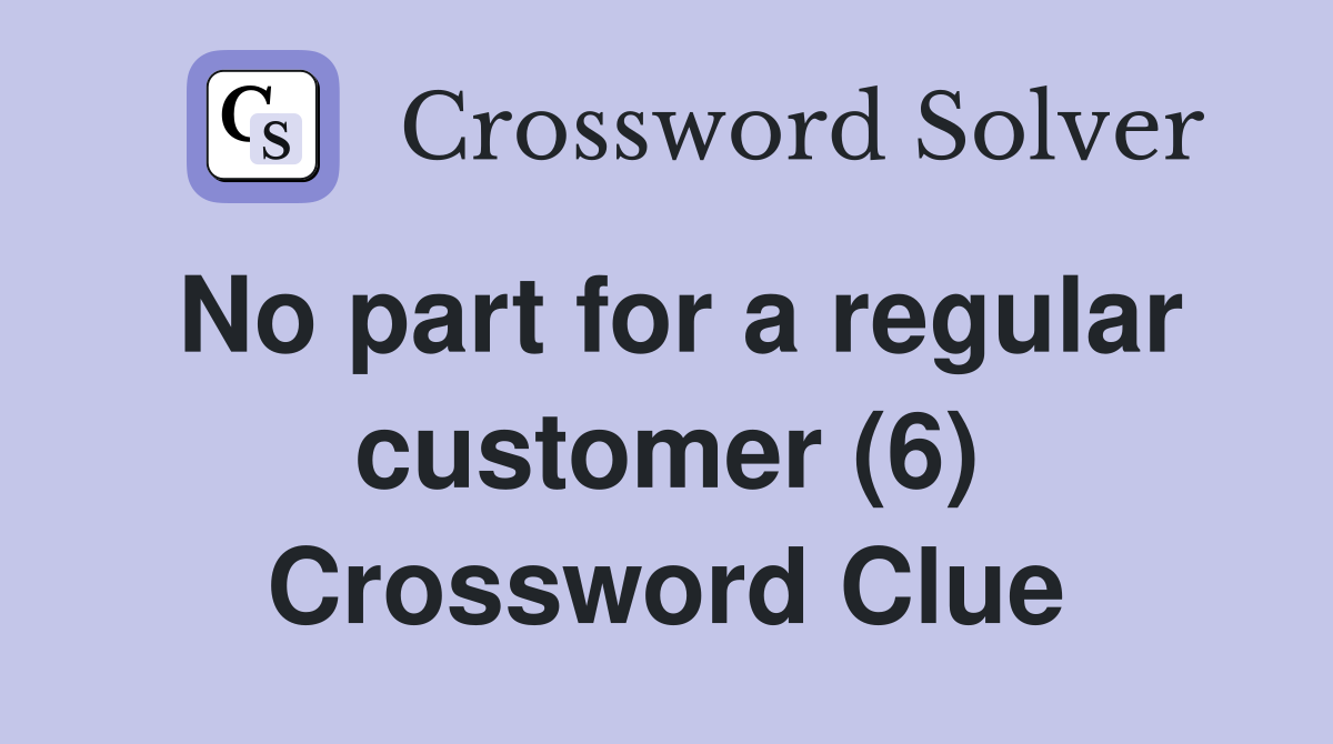 No part for a regular customer (6) Crossword Clue