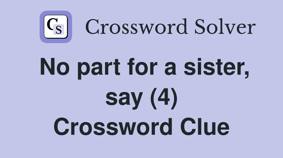 No part for a sister, say (4) Crossword Clue