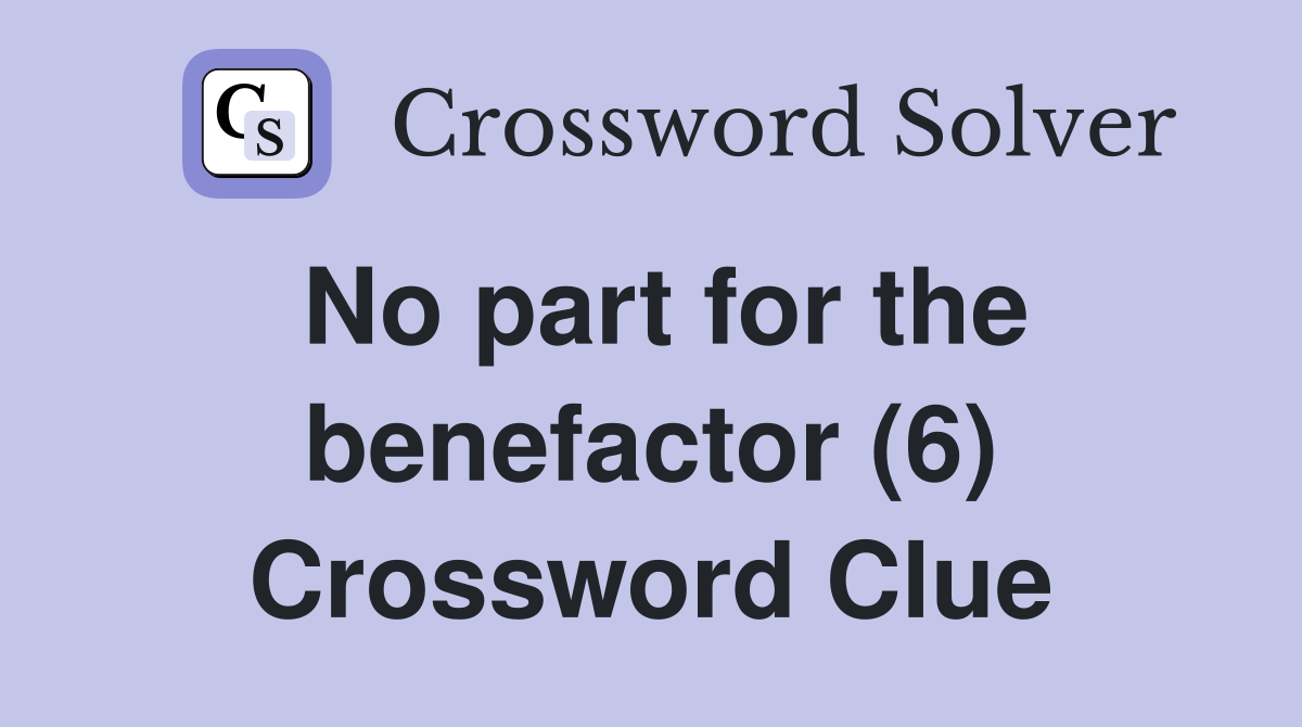 No part for the benefactor (6) Crossword Clue