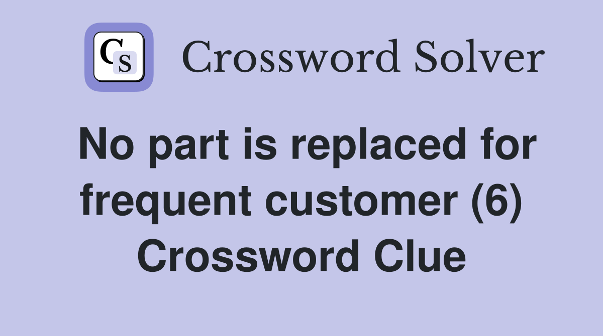 No part is replaced for frequent customer (6) Crossword Clue