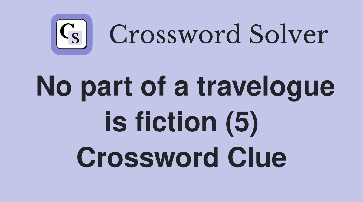 No part of a travelogue is fiction (5) Crossword Clue