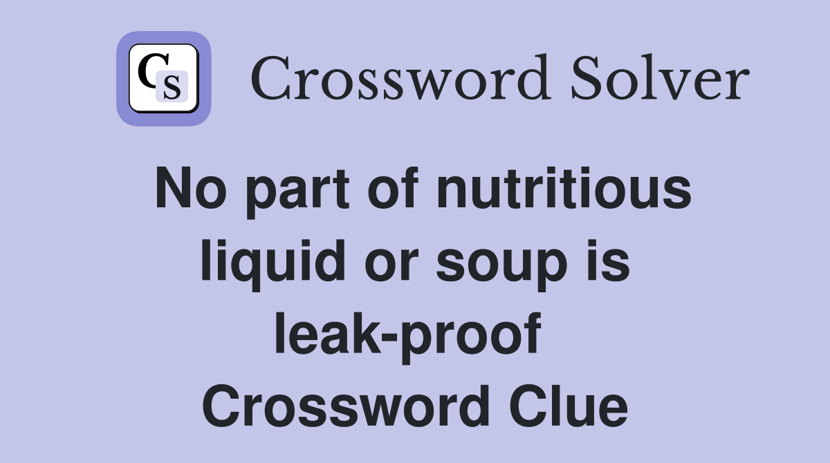 No part of nutritious liquid or soup is leak-proof  Crossword Clue