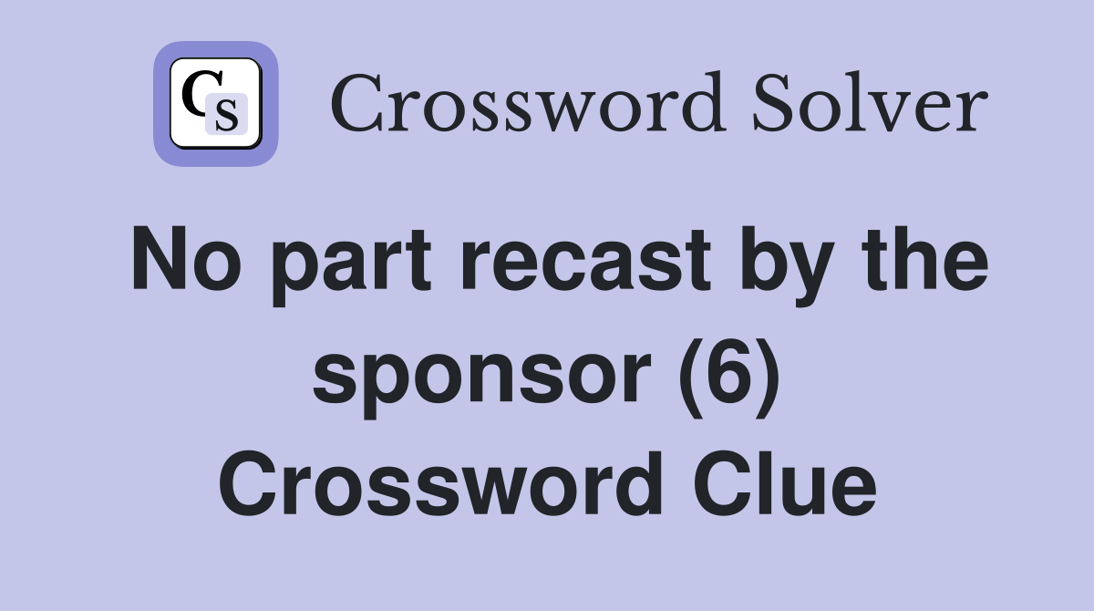No part recast by the sponsor (6) Crossword Clue