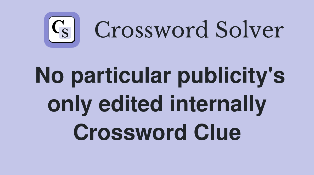 No particular publicity's only edited internally Crossword Clue