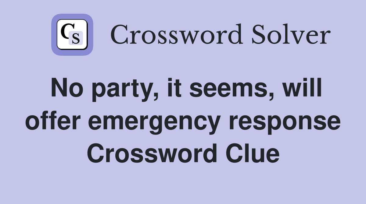 No party, it seems, will offer emergency response Crossword Clue