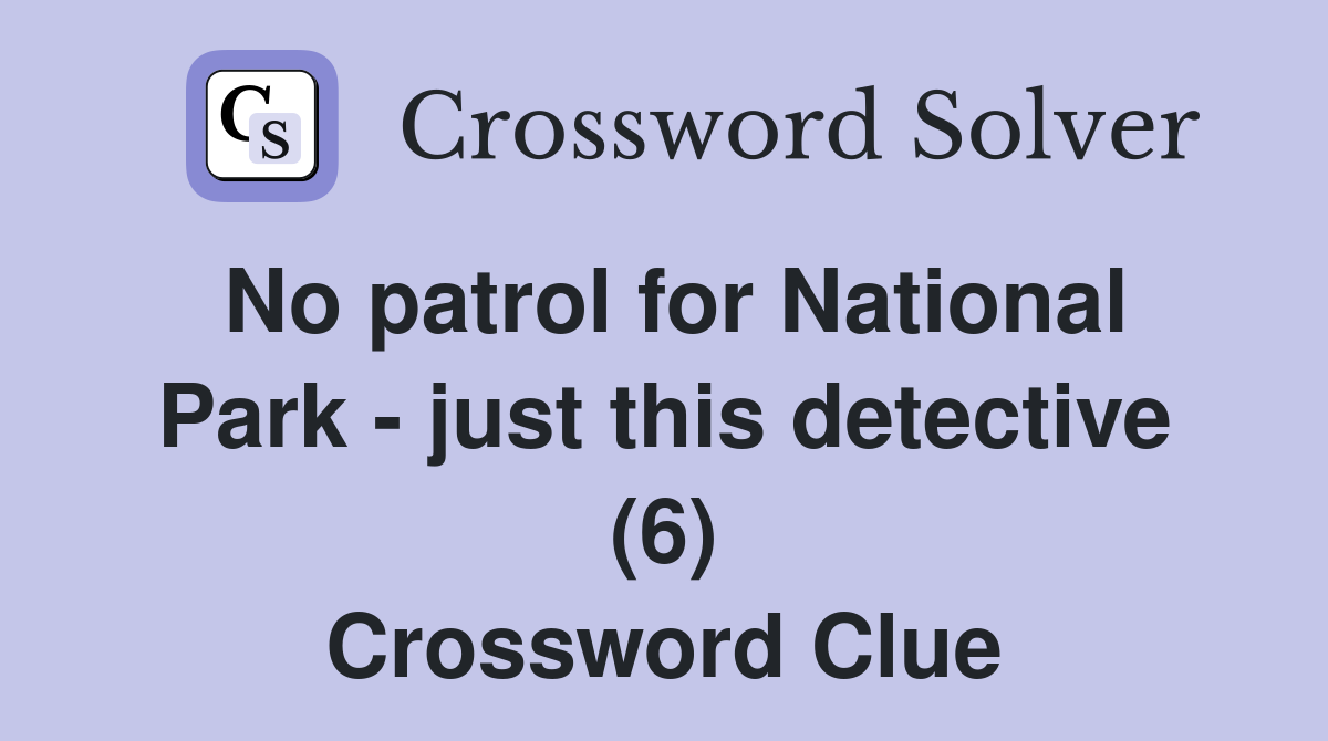 No patrol for National Park - just this detective (6) Crossword Clue