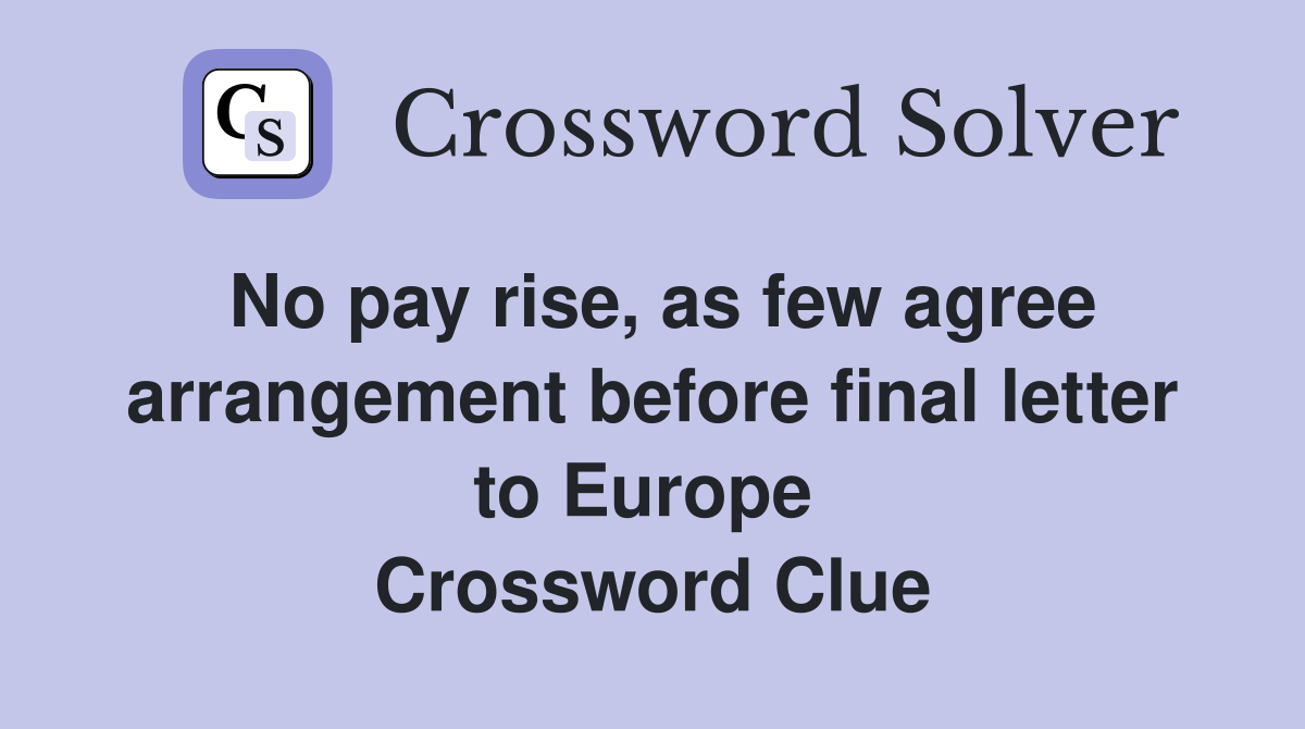 No pay rise, as few agree arrange­ment before final letter to Europe  Crossword Clue