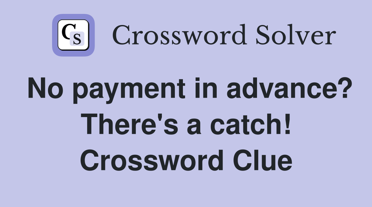 No payment in advance? There's a catch! Crossword Clue