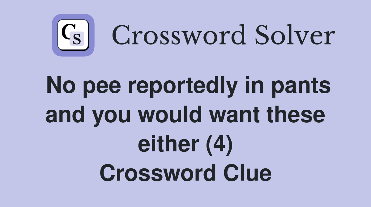 No pee reportedly in pants and you would want these either (4) Crossword Clue