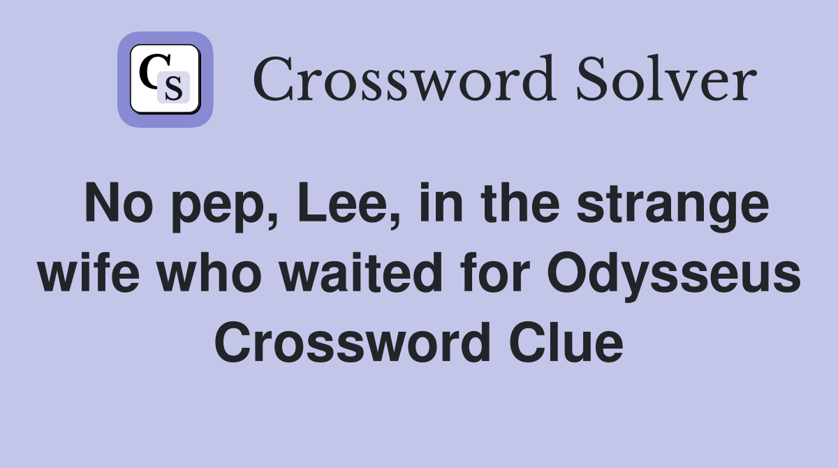 No pep, Lee, in the strange wife who waited for Odysseus Crossword Clue