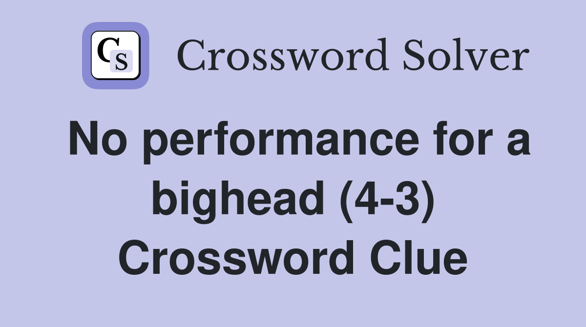 No performance for a bighead (4-3) Crossword Clue