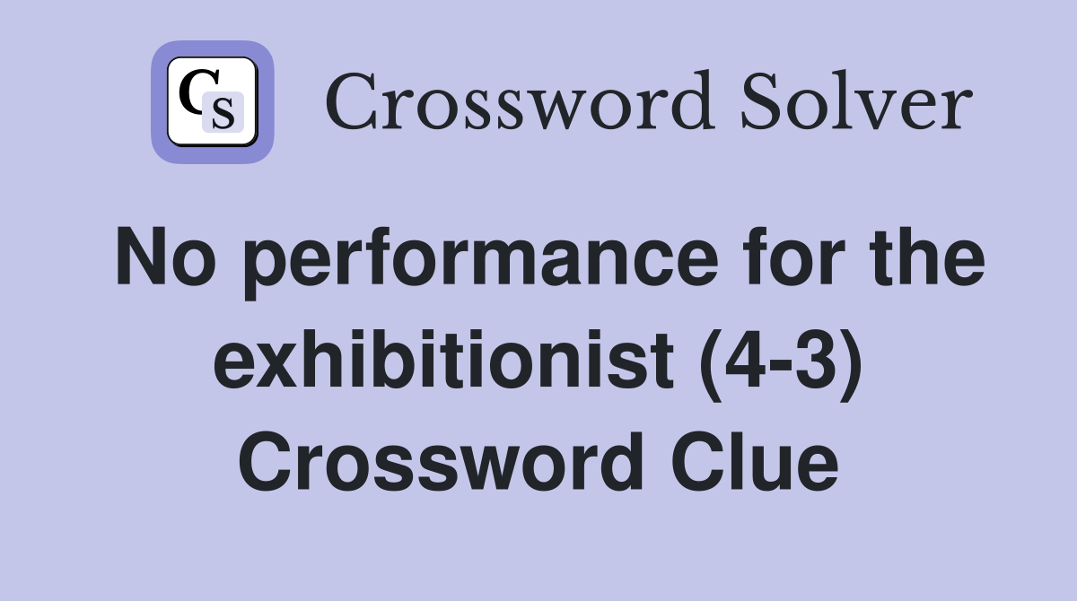 No performance for the exhibitionist (4-3) Crossword Clue