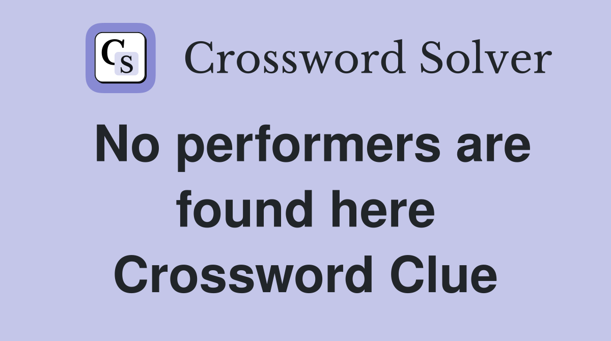No performers are found here Crossword Clue