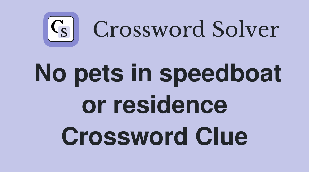 No pets in speedboat or residence Crossword Clue