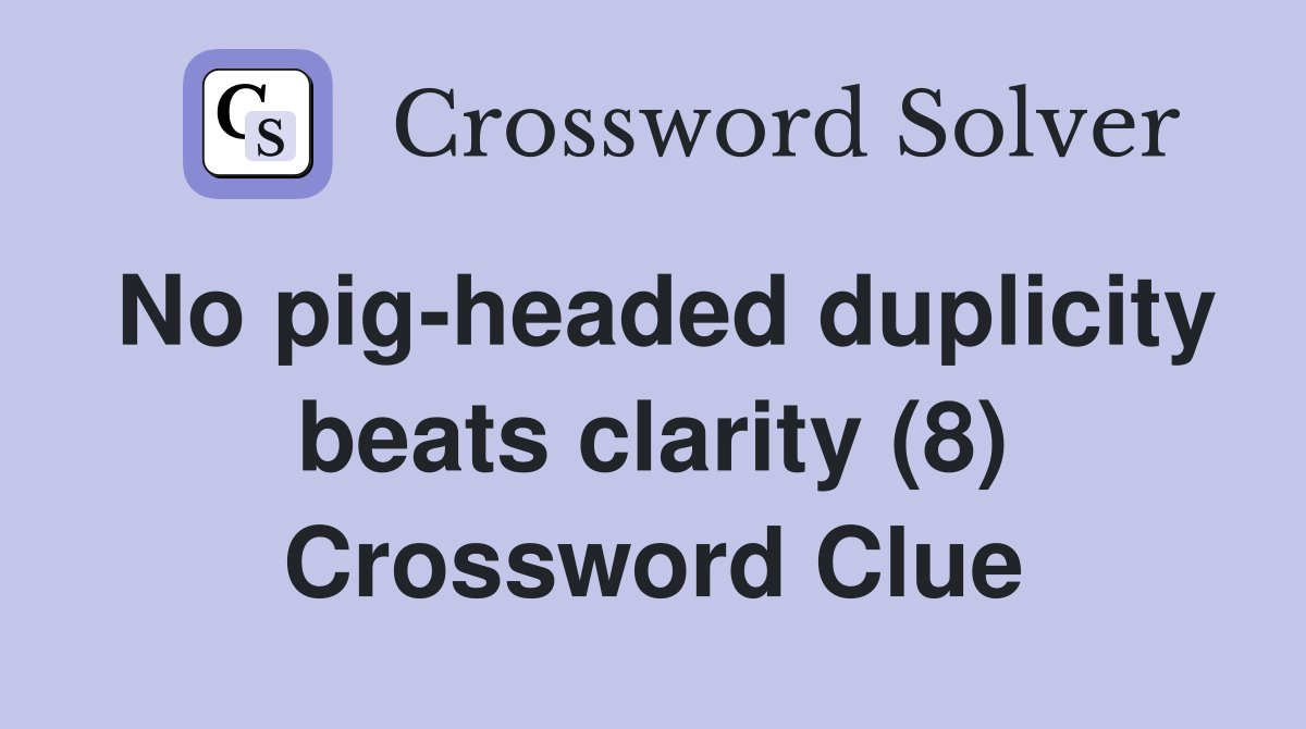 No pig-headed duplicity beats clarity (8) Crossword Clue