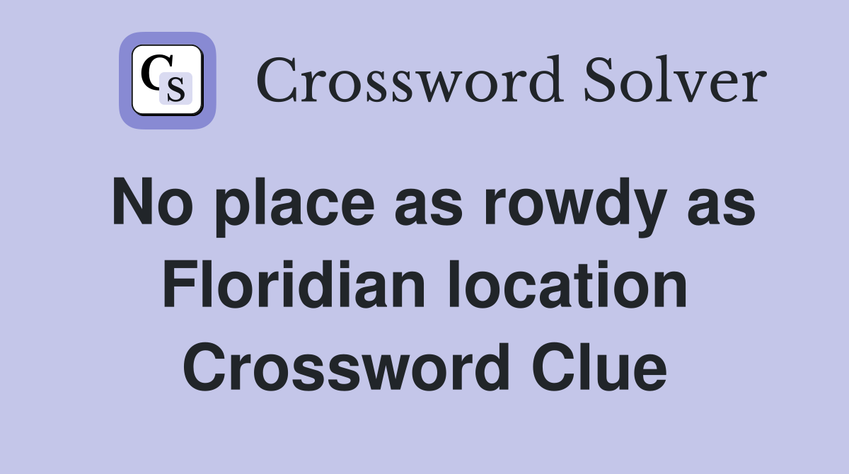 No place as rowdy as Floridian location Crossword Clue