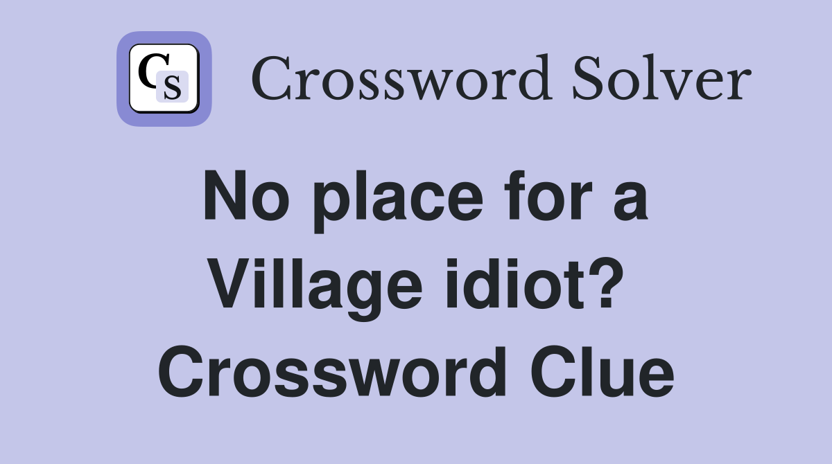 No place for a Village idiot? Crossword Clue